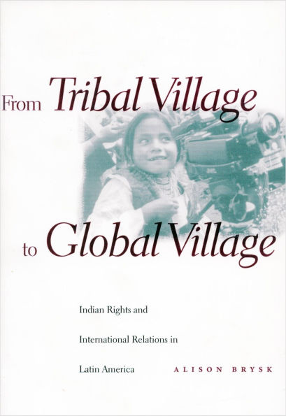 From Tribal Village to Global Village: Indian Rights and International Relations in Latin America / Edition 1