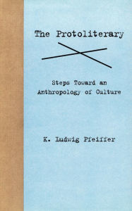 Title: The Protoliterary: Steps Toward an Anthropology of Culture, Author: K. Ludwig Pfeiffer