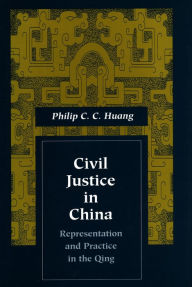 Title: Civil Justice in China: Representation and Practice in the Qing / Edition 1, Author: Philip C. C. Huang