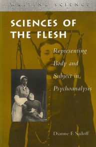 Title: Sciences of the Flesh: Representing Body and Subject in Psychoanalysis, Author: Dianne F. Sadoff