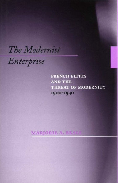 The Modernist Enterprise: French Elites and the Threat of Modernity, 1900-1940