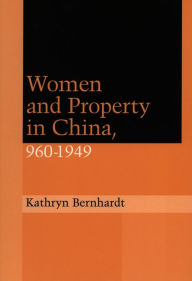 Title: Women and Property in China, 960-1949, Author: Kathryn Bernhardt