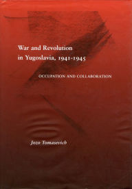Title: War and Revolution in Yugoslavia, 1941-1945: Occupation and Collaboration, Author: Jozo Tomasevich
