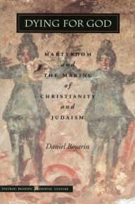 Title: Dying for God: Martyrdom and the Making of Christianity and Judaism, Author: Daniel Boyarin