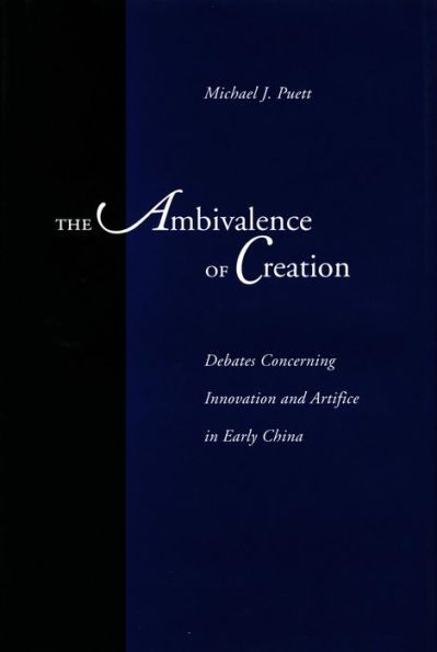 The Ambivalence of Creation: Debates Concerning Innovation and Artifice Early China