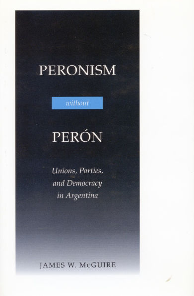 Peronism Without Perón: Unions, Parties, and Democracy in Argentina