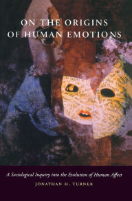 Title: On the Origins of Human Emotions: A Sociological Inquiry into the Evolution of Human Affect / Edition 1, Author: Jonathan H. Turner