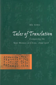 Title: Tales of Translation: Composing the New Woman in China, 1898-1918, Author: Ying Hu