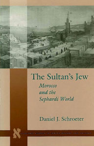 Title: The Sultan's Jew: Morocco and the Sephardi World, Author: Daniel J. Schroeter