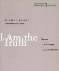 Title: I Am the Truth: Toward a Philosophy of Christianity, Author: Michel Henry