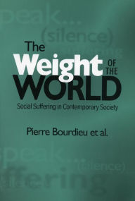 Title: The Weight of the World: Social Suffering in Contemporary Society / Edition 1, Author: Pierre Bourdieu et al.