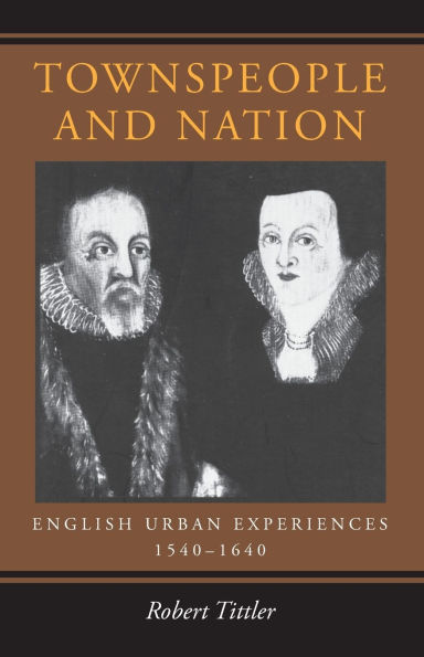 Townspeople and Nation: English Urban Experiences, 1540-1640