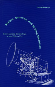 Title: Scripts, Grooves, and Writing Machines: Representing Technology in the Edison Era / Edition 1, Author: Lisa Gitelman