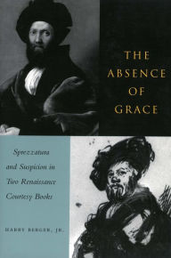 Title: The Absence of Grace: Sprezzatura and Suspicion in Two Renaissance Courtesy Books, Author: Harry Berger Jr.