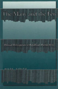 Title: The Many and the Few: Political Participation in Republican Buenos Aires, Author: Hilda Sabato