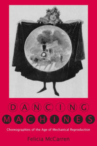 Title: Dancing Machines: Choreographies of the Age of Mechanical Reproduction, Author: Felicia McCarren