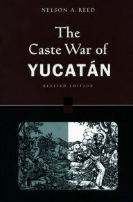 Title: The Caste War of Yucatán: Revised Edition / Edition 1, Author: Nelson Reed