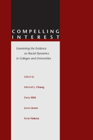 Title: Compelling Interest: Examining the Evidence on Racial Dynamics in Colleges and Universities / Edition 1, Author: Mitchell J. Chang