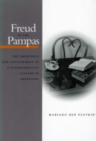 Title: Freud in the Pampas: The Emergence and Development of a Psychoanalytic Culture in Argentina, Author: Mariano Ben Plotkin