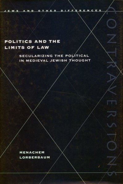 Politics and the Limits of Law: Secularizing the Political in Medieval Jewish Thought