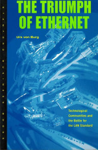 Title: The Triumph of Ethernet: Technological Communities and the Battle for the LAN Standard, Author: Urs von Burg