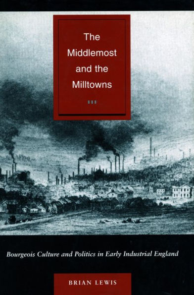 The Middlemost and the Milltowns: Bourgeois Culture and Politics in Early Industrial England