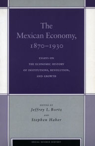 Title: The Mexican Economy, 1870-1930: Essays on the Economic History of Institutions, Revolution, and Growth, Author: Jeffrey L. Bortz