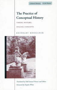 Title: The Practice of Conceptual History: Timing History, Spacing Concepts / Edition 1, Author: Reinhart Koselleck