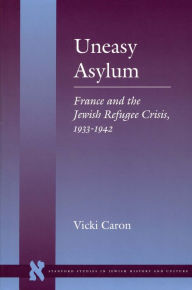 Title: Uneasy Asylum: France and the Jewish Refugee Crisis, 1933-1942 / Edition 1, Author: Vicki Caron