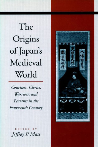 the Origins of Japan's Medieval World: Courtiers, Clerics, Warriors, and Peasants Fourteenth Century