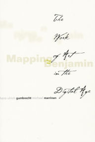 Title: Mapping Benjamin: The Work of Art in the Digital Age, Author: Hans Ulrich Gumbrecht