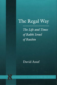 Title: The Regal Way: The Life and Times of Rabbi Israel of Ruzhin / Edition 1, Author: David Assaf