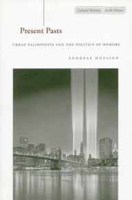 Title: Present Pasts: Urban Palimpsests and the Politics of Memory / Edition 1, Author: Andreas Huyssen