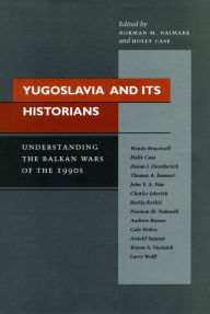 Title: Yugoslavia and Its Historians: Understanding the Balkan Wars of the 1990s, Author: Norman M. Naimark