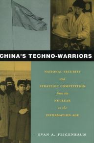 Title: China's Techno-Warriors: National Security and Strategic Competition from the Nuclear to the Information Age / Edition 1, Author: Evan Feigenbaum