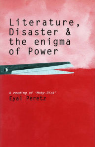 Title: Literature, Disaster, and the Enigma of Power: A Reading of 'Moby-Dick', Author: Eyal Peretz