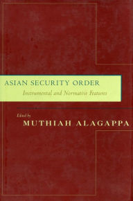 Title: Asian Security Order: Instrumental and Normative Features, Author: Muthiah Alagappa