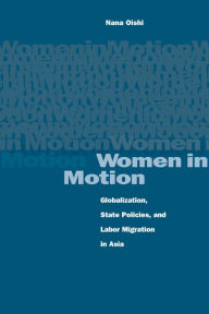 Title: Women in Motion: Globalization, State Policies, and Labor Migration in Asia / Edition 1, Author: Nana Oishi