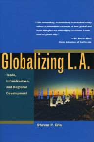 Title: Globalizing L.A.: Trade, Infrastructure, and Regional Development, Author: Steven Erie