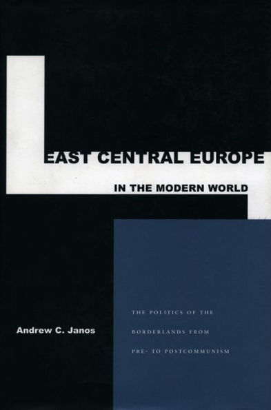 East Central Europe in the Modern World: The Politics of the Borderlands from Pre- to Postcommunism / Edition 1