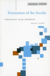 Title: Formations of the Secular: Christianity, Islam, Modernity / Edition 1, Author: Talal Asad