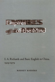 Title: Empires of the Mind: I. A. Richards and Basic English in China, 1929-1979, Author: Rodney Koeneke