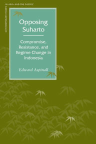 Title: Opposing Suharto: Compromise, Resistance, and Regime Change in Indonesia, Author: Edward Aspinall