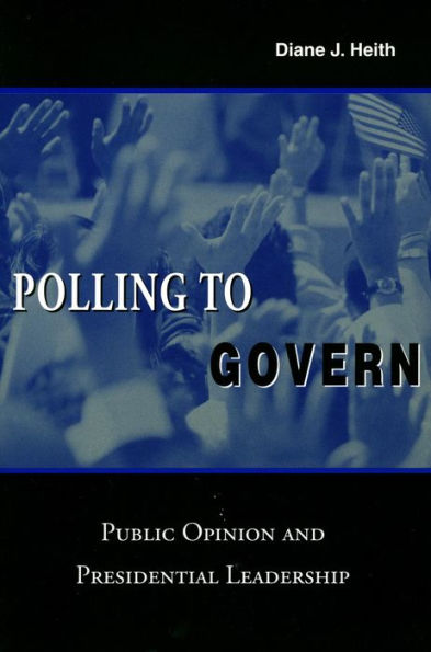 Polling to Govern: Public Opinion and Presidential Leadership