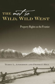 Title: The Not So Wild, Wild West: Property Rights on the Frontier / Edition 1, Author: Terry L. Anderson