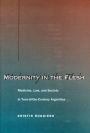 Modernity in the Flesh: Medicine, Law, and Society in Turn-of-the-Century Argentina / Edition 1