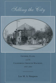 Title: Selling the City: Gender, Class, and the California Growth Machine, 1880-1940, Author: Lee M. A. Simpson