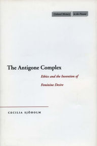 Title: The Antigone Complex: Ethics and the Invention of Feminine Desire, Author: Cecilia Sjöholm