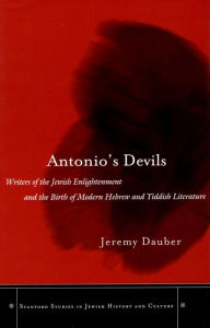 Title: Antonio's Devils: Writers of the Jewish Enlightenment and the Birth of Modern Hebrew and Yiddish Literature, Author: Jeremy Asher Dauber