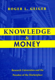 Title: Knowledge and Money: Research Universities and the Paradox of the Marketplace / Edition 1, Author: Roger L. Geiger